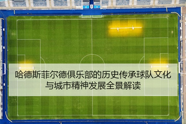 哈德斯菲尔德俱乐部的历史传承球队文化与城市精神发展全景解读