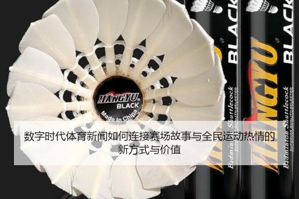 数字时代体育新闻如何连接赛场故事与全民运动热情的新方式与价值