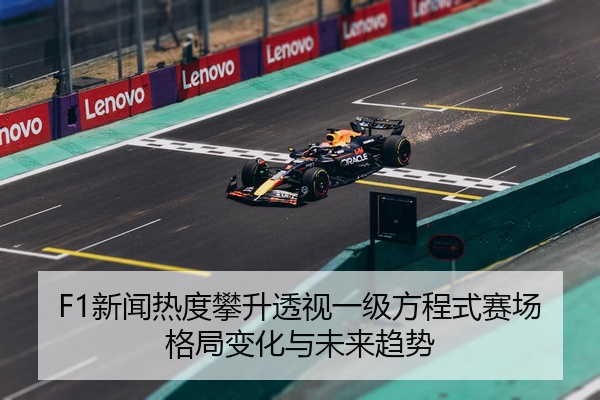F1新闻热度攀升透视一级方程式赛场格局变化与未来趋势